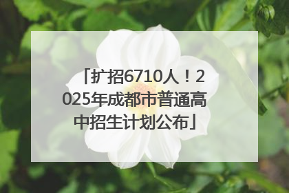 扩招6710人！2025年成都市普通高中招生计划公布