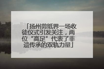 扬州剪纸界一场收徒仪式引发关注，两位“高足”代表了非遗传承的双轨力量