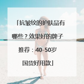 抗皱纹的护肤品有哪些？效果好的牌子推荐：40-50岁国货好用款