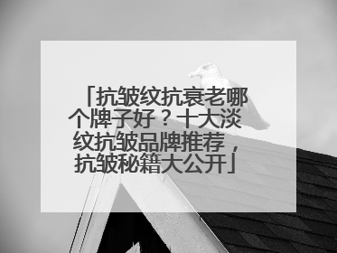 抗皱纹抗衰老哪个牌子好？十大淡纹抗皱品牌推荐，抗皱秘籍大公开