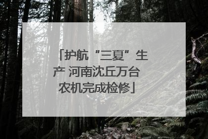 护航“三夏”生产 河南沈丘万台农机完成检修