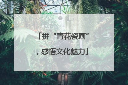 拼“青花瓷画”，感悟文化魅力