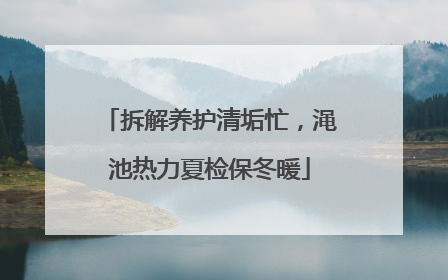 拆解养护清垢忙，渑池热力夏检保冬暖
