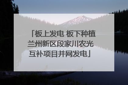 板上发电 板下种植 兰州新区段家川农光互补项目并网发电