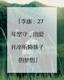 李康：27年坚守，用爱托举听障孩子的梦想