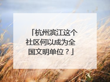 杭州滨江这个社区何以成为全国文明单位？