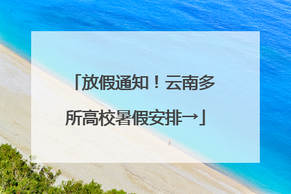 放假通知！云南多所高校暑假安排→