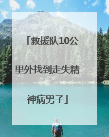 救援队10公里外找到走失精神病男子