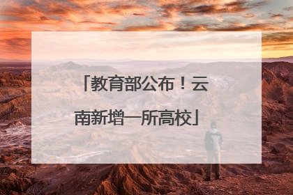 教育部公布！云南新增一所高校