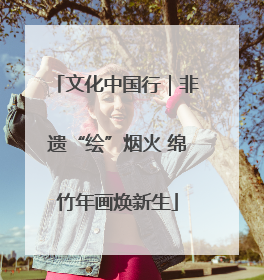 文化中国行｜非遗“绘”烟火 绵竹年画焕新生