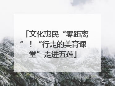 文化惠民“零距离”！“行走的美育课堂”走进五莲