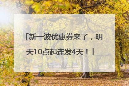新一波优惠券来了，明天10点起连发4天！