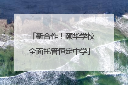新合作！颐华学校全面托管恒定中学