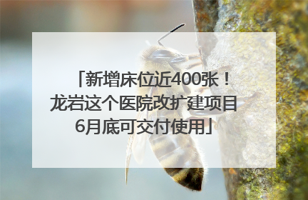 新增床位近400张！龙岩这个医院改扩建项目6月底可交付使用