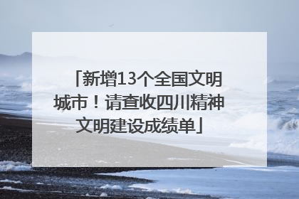 新增13个全国文明城市！请查收四川精神文明建设成绩单
