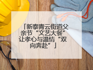 新泰青云街道父亲节“文艺大餐”让孝心与温情“双向奔赴”