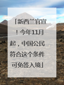 新西兰官宣！今年11月起，中国公民符合这个条件可免签入境