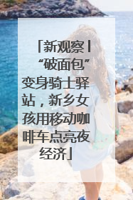 新观察│“破面包”变身骑士驿站，新乡女孩用移动咖啡车点亮夜经济