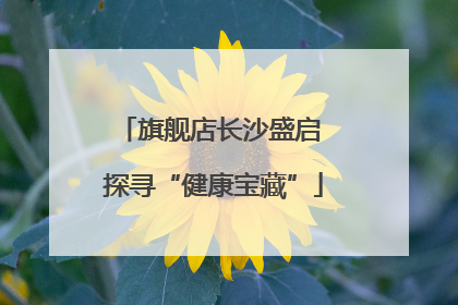 旗舰店长沙盛启 探寻“健康宝藏”