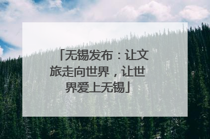 无锡发布:让文旅走向世界,让世界爱上无锡