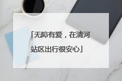 无障有爱，在清河站区出行很安心