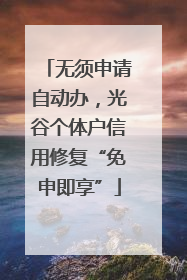 无须申请自动办，光谷个体户信用修复“免申即享”