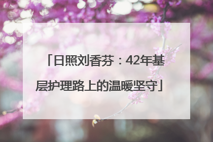 日照刘香芬：42年基层护理路上的温暖坚守