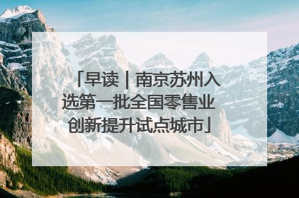 早读｜南京苏州入选第一批全国零售业创新提升试点城市