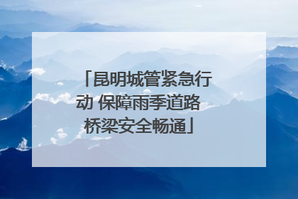 昆明城管紧急行动 保障雨季道路桥梁安全畅通