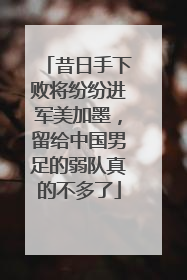 昔日手下败将纷纷进军美加墨，留给中国男足的弱队真的不多了