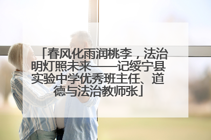 春风化雨润桃李，法治明灯照未来——记绥宁县实验中学优秀班主任、道德与法治教师张