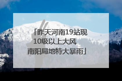 昨天河南19站现10级以上大风  南阳局地特大暴雨