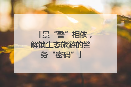 景“警”相依，解锁生态旅游的警务“密码”