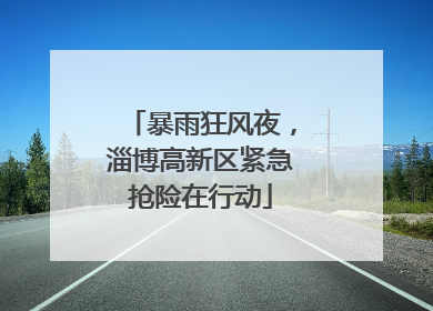 暴雨狂风夜，淄博高新区紧急抢险在行动
