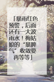 暴雨红色预警，后面还有一大波雨水！梅姑娘的“暴脾气”收敛要再等等