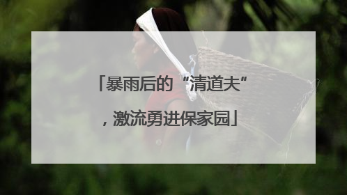 暴雨后的“清道夫”，激流勇进保家园