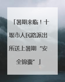 暑期来临！十堰市人民路派出所送上暑期“安全锦囊”