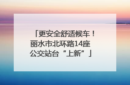 更安全舒适候车！丽水市北环路14座公交站台“上新”