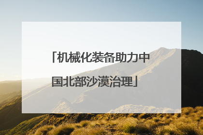 机械化装备助力中国北部沙漠治理