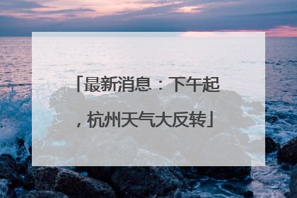 最新消息：下午起，杭州天气大反转