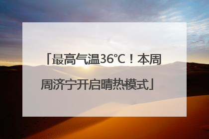最高气温36℃！本周周济宁开启晴热模式