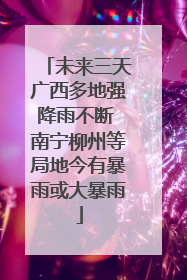 未来三天广西多地强降雨不断 南宁柳州等局地今有暴雨或大暴雨