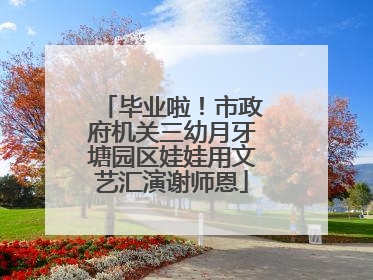 毕业啦！市政府机关三幼月牙塘园区娃娃用文艺汇演谢师恩