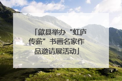 歙县举办“虹庐传薪”书画名家作品邀请展活动