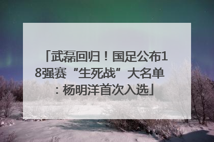 武磊回归！国足公布18强赛“生死战”大名单：杨明洋首次入选