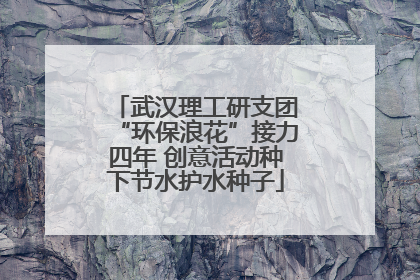 武汉理工研支团“环保浪花”接力四年 创意活动种下节水护水种子