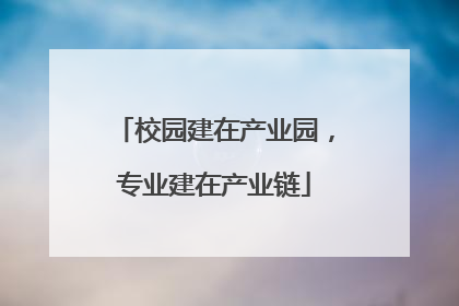 校园建在产业园，专业建在产业链