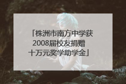 株洲市南方中学获2008届校友捐赠十万元奖学助学金