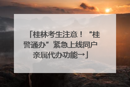 桂林考生注意！“桂警通办”紧急上线同户亲属代办功能→