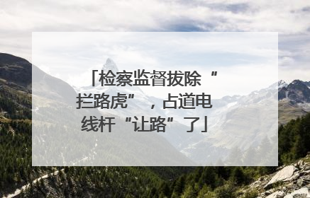 检察监督拔除“拦路虎”，占道电线杆“让路”了